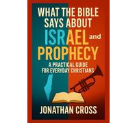 What the Bible Says About Israel and Prophecy: A Practical Guide For Everyday Christians