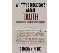 WHAT THE BIBLE SAYS ABOUT TRUTH: Understanding The Significance Of Truth In The Bible