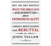What the Bible Says-and Doesn’t Say-About Homosexuality: A Reply, Refutation and Rebuttal: Volume 2