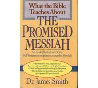 What the Bible Teaches About the Promised Messiah: An In-depth Study of 73 Key Old Testament Prophesies About the Messiah