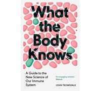 What the Body Knows A Guide to the New Science of Our Immune System