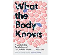 What the Body Knows : A Guide to the New Science of Our Immune System