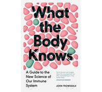 What the Body Knows: A Guide to the New Science of Our Immune System | Paperback