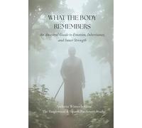 What the Body Remembers: An Ancestral Guide to Emotion, Inheritance, and Inner Strength