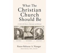 What The Christian Church Should Be: A Call to Be Historic, Reformed, and Relevant