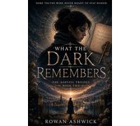 What the Dark Remembers: The Archive That Should Never Have Been Opened (The Ashveil Trilogy)