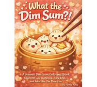 What the Dim Sum?!: A Kawaii Dim Sum Coloring Book Filled With Cute Dumplings, Silly Bites, and Adorable Tea Time Fun