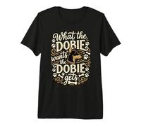 What the Dobie Wants the Doberman Pinscher Gets Premium T-Shirt