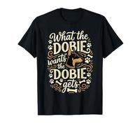 What the Dobie Wants the Doberman Pinscher Gets T-Shirt