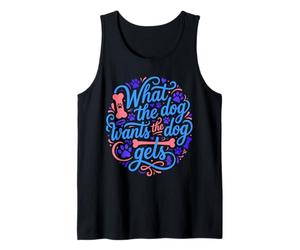 What The Dog Wants The Dog Gets Pet Owner Quote Tank Top