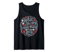 What The Dog Wants The Dog Gets Tank Top
