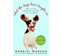 What the Dogs Have Taught Me: And Other Amazing Things I've Learned