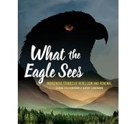 What the Eagle Sees: Indigenous Stories of Rebellion and Renewal