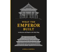 What the Emperor Built: Architecture and Empire in the Early Ming