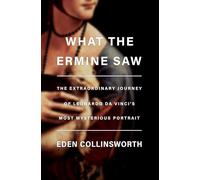 What the Ermine Saw: The Extraordinary Journey of Da Vinci's Most Mysterious Portrait