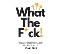 What The F*CK!: Because Life Is Full Of Those Moments Where Only These Three Words Will Do!