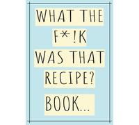 What The F*!k Was That Recipe? Book...: Blank Recipe Book | Fill In Your Favorite Recipes In This Empty Cookbook