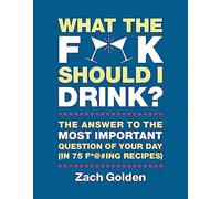 What the F*@# Should I Drink?: The Answers to Life's Most Important Question of Your Day (in 75 F*@#ing Recipes) (A What the F* Book)