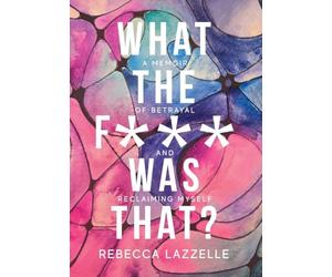 What the F*** Was That?: A Memoir of Betrayal and Reclaiming Myself