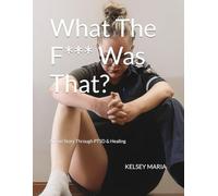 What The F*** Was That?: A True Story Through PTSD & Healing