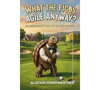What the Fig is Agile Anyway?: An Irreverent Tale of Sacred Rituals