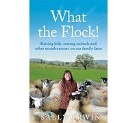 What the Flock!: Raising kids, rearing animals and other misadventures on our family farm
