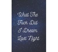 What The Fuck Did I Dream Last Night: Dream Journal,Notebook And Diary For Recording Dream Interpretations ,Gift for women, Men, Girls, Kids, Make A ... Lined Notebook, Pages 6x9 inches