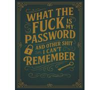 What The Fuck Is My Password? And Other Shit I Can’t Remember: A Funny & Practical Password Organizer Logbook to Keep Track of All Your Internet Sh*t ... Easy to Use & Designed for Forgetful People