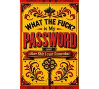 What The Fuck Is My Password? And Other Shit I Can’t Remember: Internet Account Organizer and Log Book Keep track of websites, login information, passwords