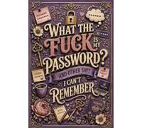 What the fuck is My Password and other Shit I can't Remember: A Simple Internet Account Organizer for Websites, Passwords, Logins & Notes