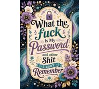 What the fuck is My Password and other Shit I can't Remember: Internet Password Organizer and Logbook for Recording Usernames, Login Details, Websites, Emails, and Personal Notes