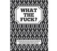 WHAT THE FUCK?!! stress relieving swear word coloring book for adults: Coloring is good for you, swearing is good for you, combine to create the perfect adult cuss word coloring book