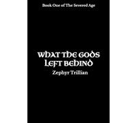 What the Gods Left Behind: 1 (The Severed Age)