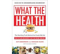 What the Health: The Startling Truth Behind the Foods We Eat, Plus 50 Plant-Rich Recipes to Get You Feeling Your Best