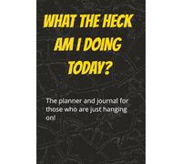 What the heck am I doing today?: The daily planner and journal for those who are just hanging on!