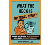 What the Heck Is Internal Audit?: Your Fun & Easy Guide to How U.S. Banks Perform Internal Audit