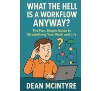 What the Hell is a Workflow Anyway?: The Fun, Simple Guide to Streamlining Your Work and Life