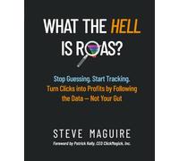 What the Hell is ROAS?: Stop Guessing. Start Tracking. Turn Clicks into Profits by Following the Data-Not Your Gut