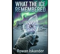 What The Ice Remembered: A Dark Arctic Thriller of Mystery, Pathogen and Survival