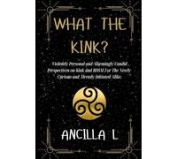 What The Kink?: Violently Personal and Alarmingly Candid Perspectives on Kink and BDSM for the Curious and Initiated Alike.