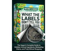 WHAT THE LABELS DON'T TELL YOU: The Vegan's Complete Guide to Hidden Animal Ingredients, Misleading Claims, and Truly Ethical Shopping (Vegan Beyond the Plate)