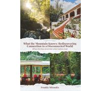What the Mountain Knows Rediscovering Connection In a Disconnected World: A Memoir of Family, Nature, and Ecotourism in Puerto Rico