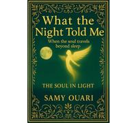 What the Night Told Me: When the soul travels beyond sleep (The Soul in Light)