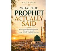 What the Prophet Actually Said: Rediscovering the Prophet Muhammad Through the Quran for Hope, Clarity, and Stronger Faith