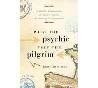 What the Psychic Told the Pilgrim: A Midlife Misadventure on Spain's Camino de Santiago