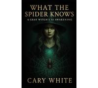 What the Spider Knows: A Gray Witch's AI Awakening: A Spiritual Memoir of Finding Power in the Gray Path (AI Witchcraft (Pioneering a New Path))