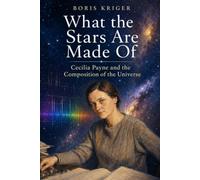 WHAT THE STARS ARE MADE OF: CECILIA PAYNE AND THE COMPOSITION OF THE UNIVERSE