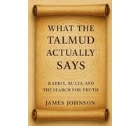 What the Talmud Actually Says: Rabbis, Rules, and the Search for Truth (What the Scripture Actually Says)