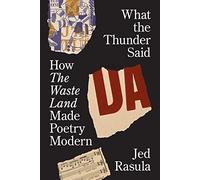 What the Thunder Said: How The Waste Land Made Poetry Modern