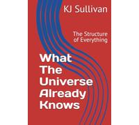 What The Universe Already Knows: The Structure of Everything